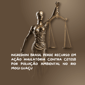INGREDION BRASIL PERDE RECURSO EM AÇÃO ANULATÓRIA CONTRA CETESB POR POLUIÇÃO AMBIENTAL NO RIO MOGI GUAÇU