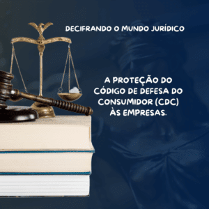 A proteção do Código de Defesa do Consumidor (CDC) às empresas.