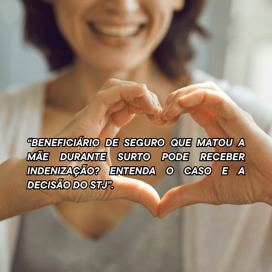 Beneficiário de Seguro que Matou a Mãe Durante Surto Pode Receber Indenização? Entenda o Caso e a Decisão do STJ.