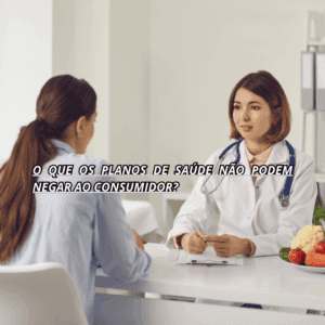 O QUE OS PLANOS DE SAÚDE NÃO PODEM NEGAR AO CONSUMIDOR?